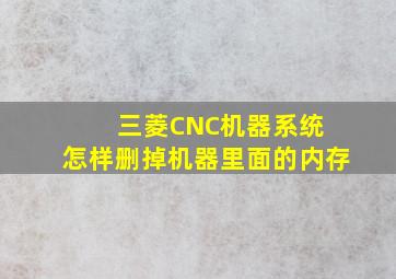 三菱CNC机器系统 怎样删掉机器里面的内存